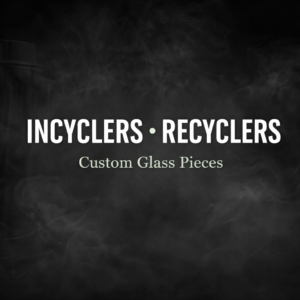Incyclers - Recyclers - Custom Glass Pieces